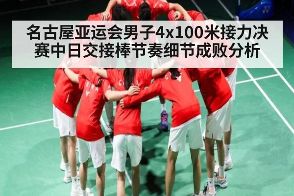 名古屋亚运会男子4x100米接力决赛中日交接棒节奏细节成败分析